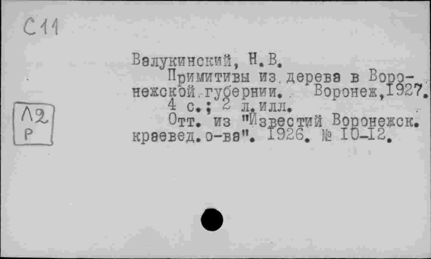 ﻿Валукинский, H.В.
Примитивы из.дерева в Ворэ- . нежской.губернии. . Воронеж,1927.
4 с.;'2 л.илл.
Отт. из ’’Известий Воронежск. краевед, о-ва”. 1926. № 10-12,